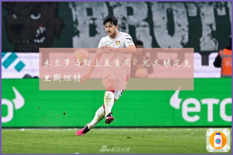 米兰罗马盯上麦肯尼，尤文锁定克里斯坦特