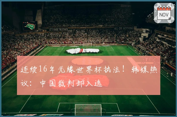 连续16年无缘世界杯执法！韩媒热议：中国裁判却入选