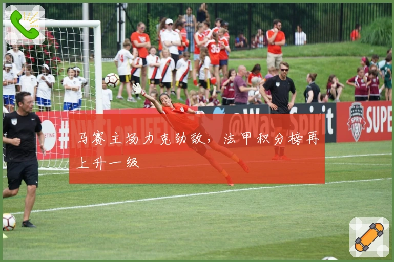 马赛主场力克劲敌，法甲积分榜再上升一级