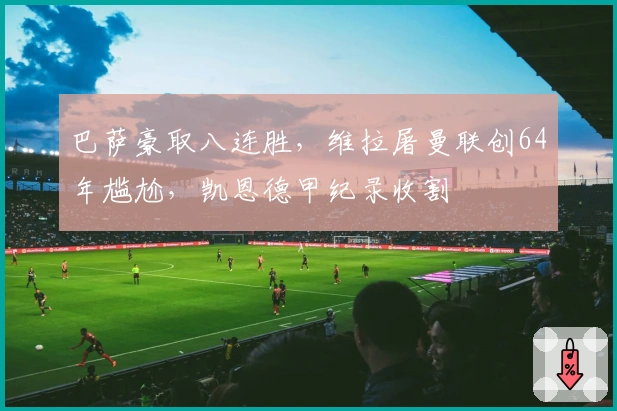 巴萨豪取八连胜，维拉屠曼联创64年尴尬，凯恩德甲纪录收割