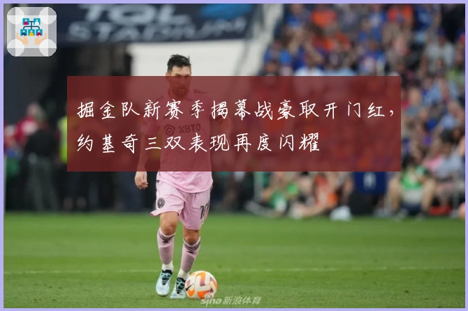 掘金队新赛季揭幕战豪取开门红，约基奇三双表现再度闪耀