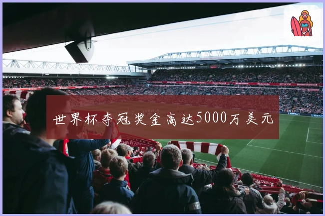 世界杯夺冠奖金高达5000万美元
