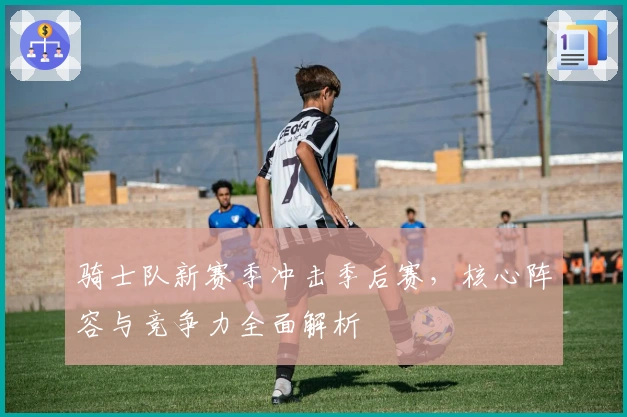 骑士队新赛季冲击季后赛，核心阵容与竞争力全面解析