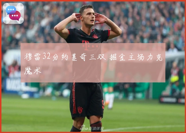 穆雷32分约基奇三双 掘金主场力克魔术