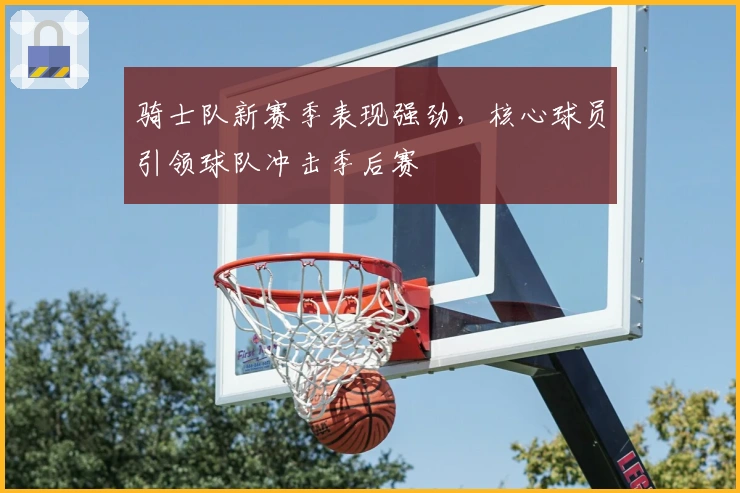 骑士队新赛季表现强劲，核心球员引领球队冲击季后赛
