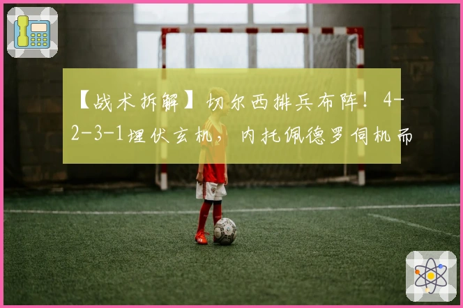 【战术拆解】切尔西排兵布阵！4-2-3-1埋伏玄机，内托佩德罗伺机而动